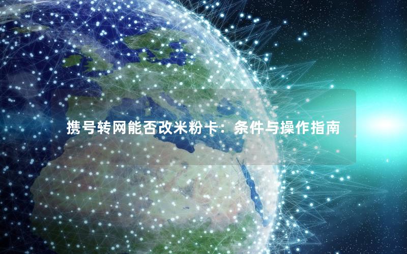 携号转网能否改米粉卡：条件与操作指南