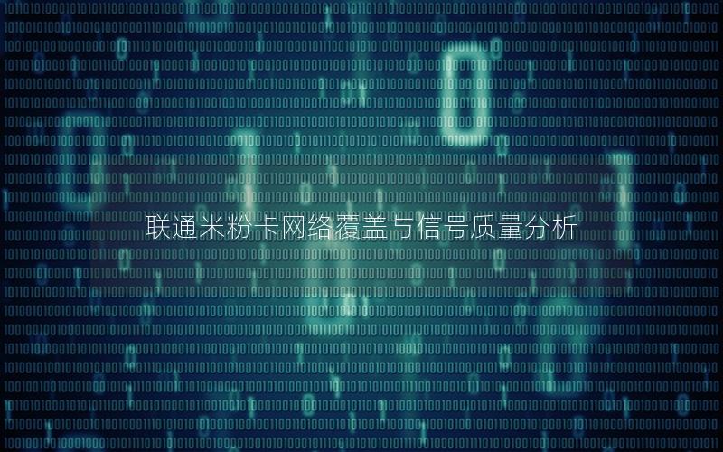 联通米粉卡网络覆盖与信号质量分析