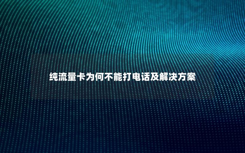 纯流量卡为何不能打电话及解决方案