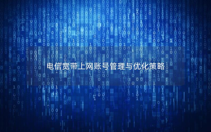 电信宽带上网账号管理与优化策略