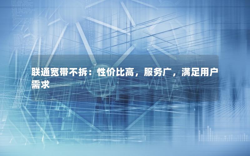 联通宽带不拆：性价比高，服务广，满足用户需求