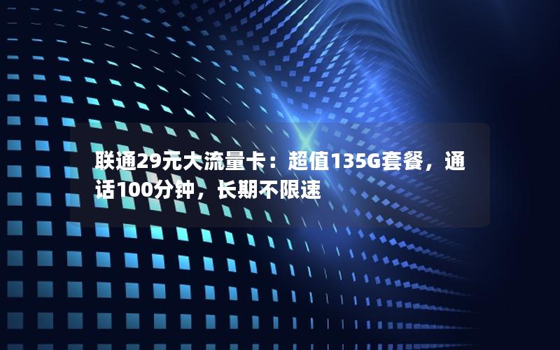 联通29元大流量卡：超值135G套餐，通话100分钟，长期不限速