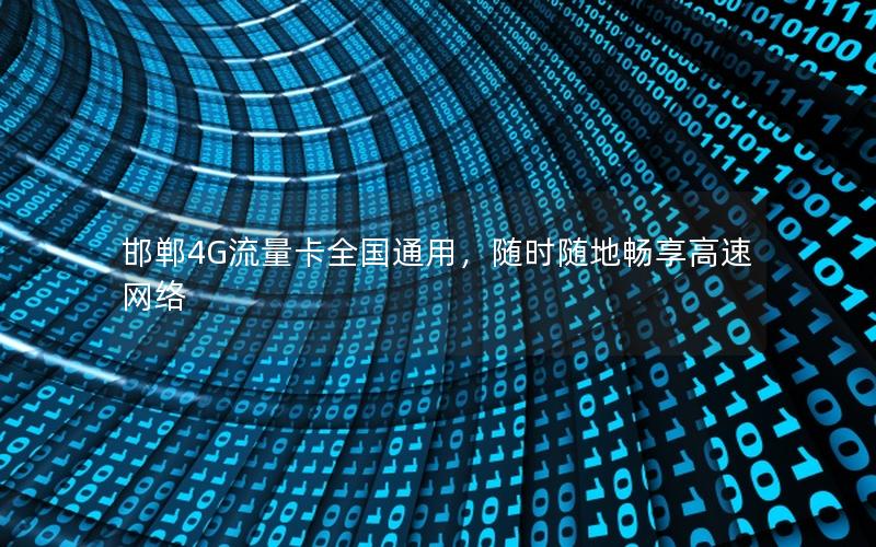 邯郸4G流量卡全国通用，随时随地畅享高速网络