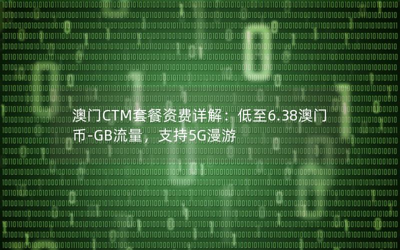 澳门CTM套餐资费详解：低至6.38澳门币-GB流量，支持5G漫游