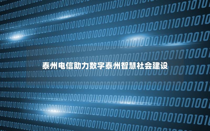 泰州电信助力数字泰州智慧社会建设