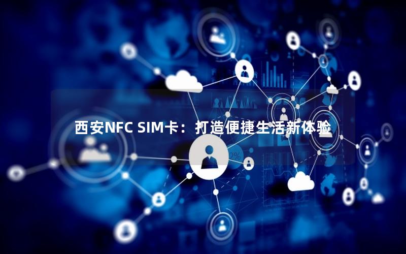 西安NFC SIM卡：打造便捷生活新体验