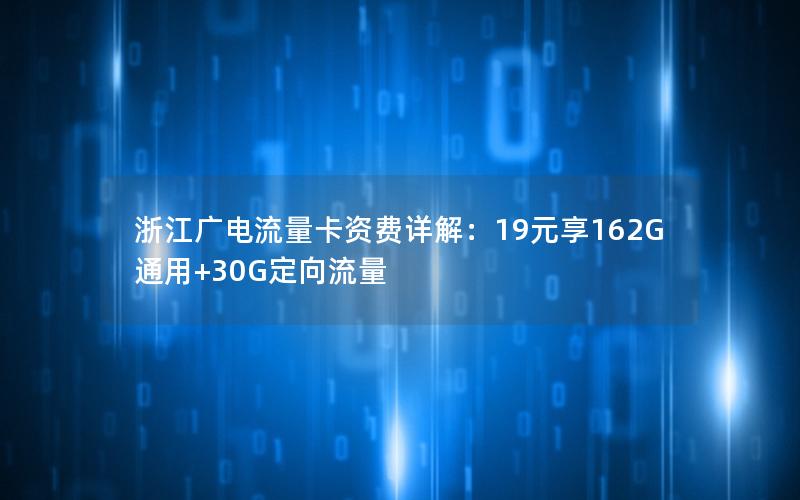 浙江广电流量卡资费详解：19元享162G通用+30G定向流量