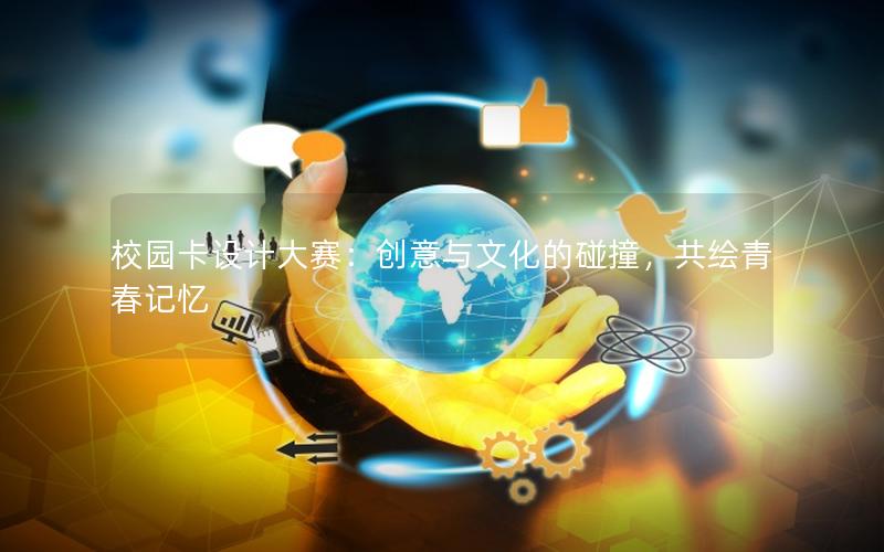 校园卡设计大赛：创意与文化的碰撞，共绘青春记忆