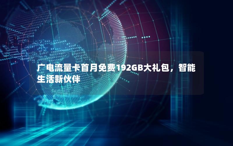 广电流量卡首月免费192GB大礼包，智能生活新伙伴