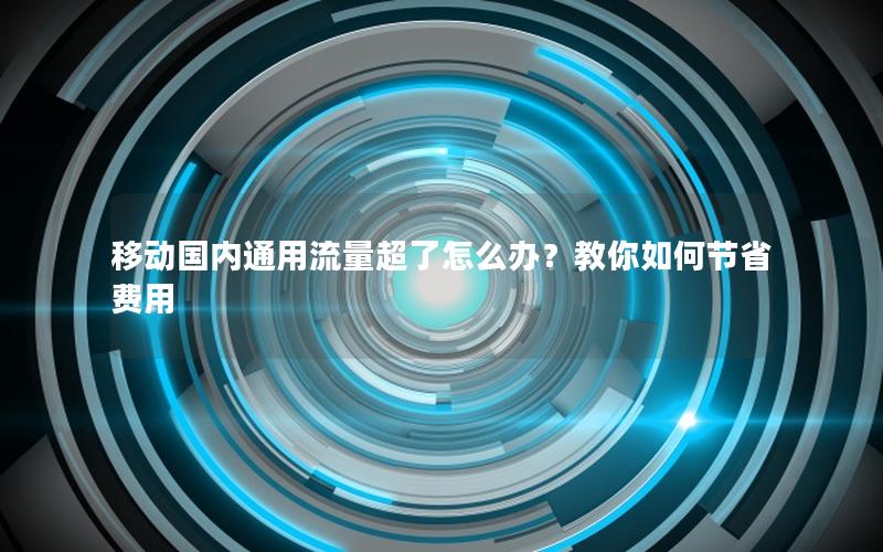 移动国内通用流量超了怎么办？教你如何节省费用