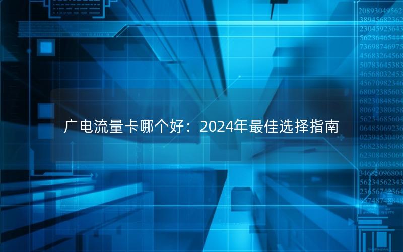 广电流量卡哪个好：2024年最佳选择指南