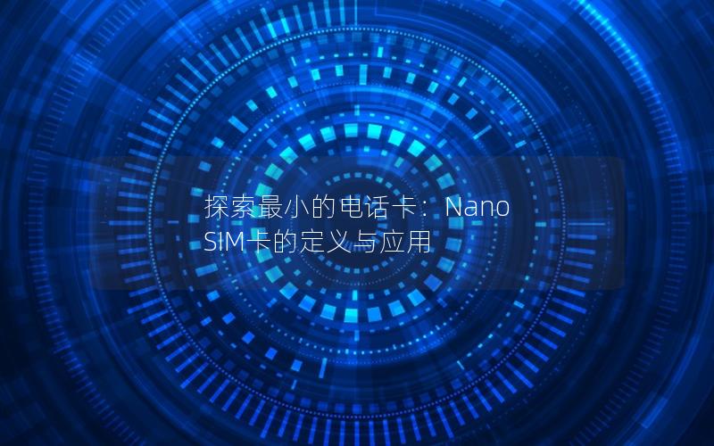 探索最小的电话卡：Nano SIM卡的定义与应用