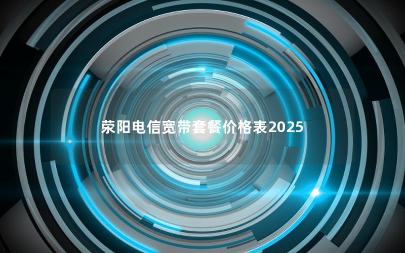 荥阳电信宽带套餐价格表2025