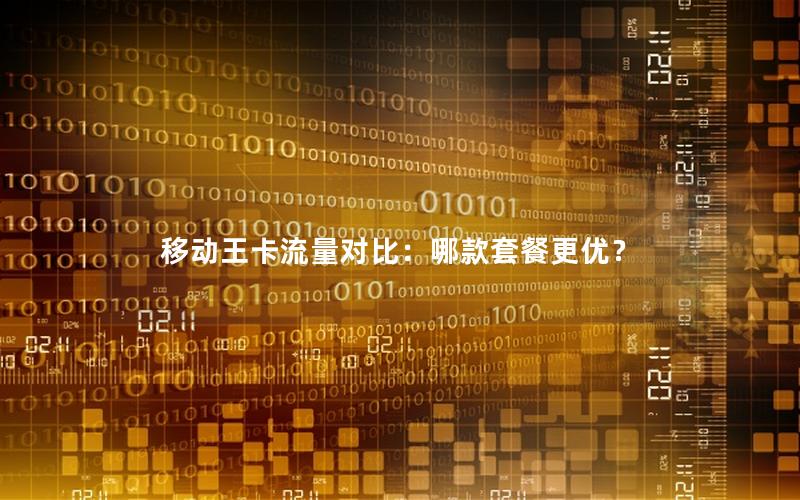 移动王卡流量对比：哪款套餐更优？