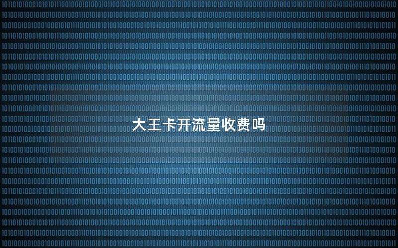 大王卡开流量收费吗