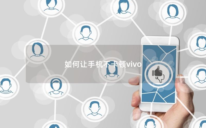 如何让手机不卡顿vivo