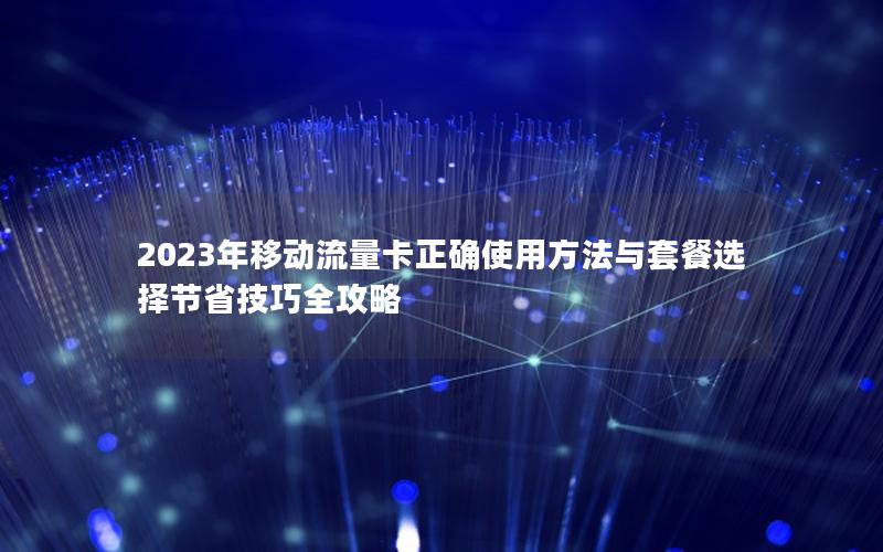 2023年移动流量卡正确使用方法与套餐选择节省技巧全攻略