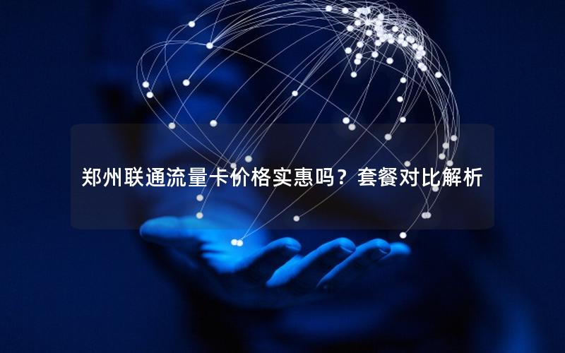 郑州联通流量卡价格实惠吗？套餐对比解析