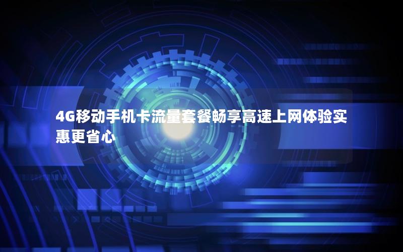 4G移动手机卡流量套餐畅享高速上网体验实惠更省心