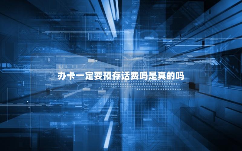 办卡一定要预存话费吗是真的吗