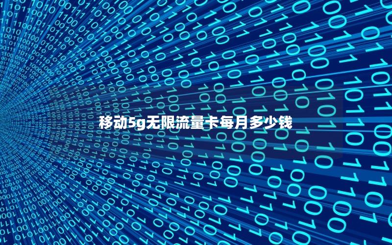 移动5g无限流量卡每月多少钱