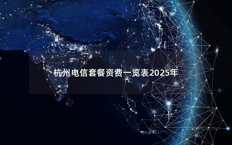 杭州电信套餐资费一览表2025年