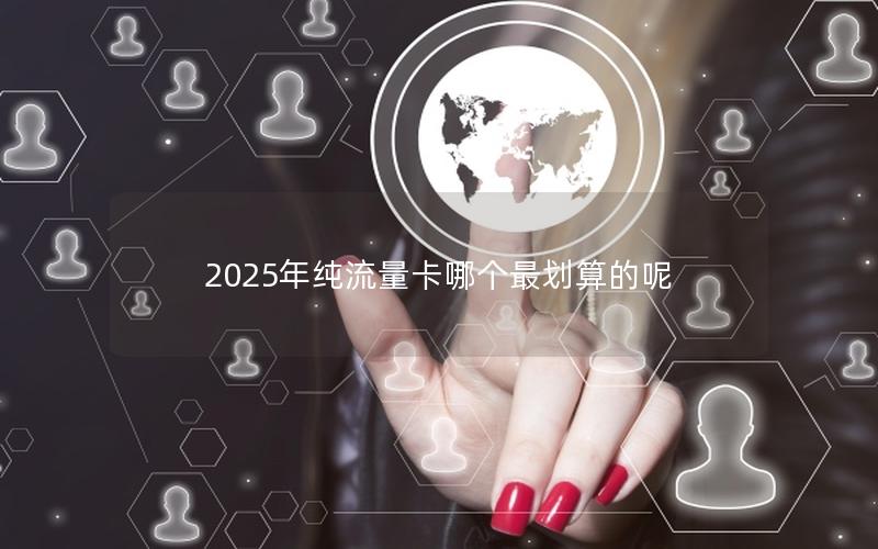 2025年纯流量卡哪个最划算的呢