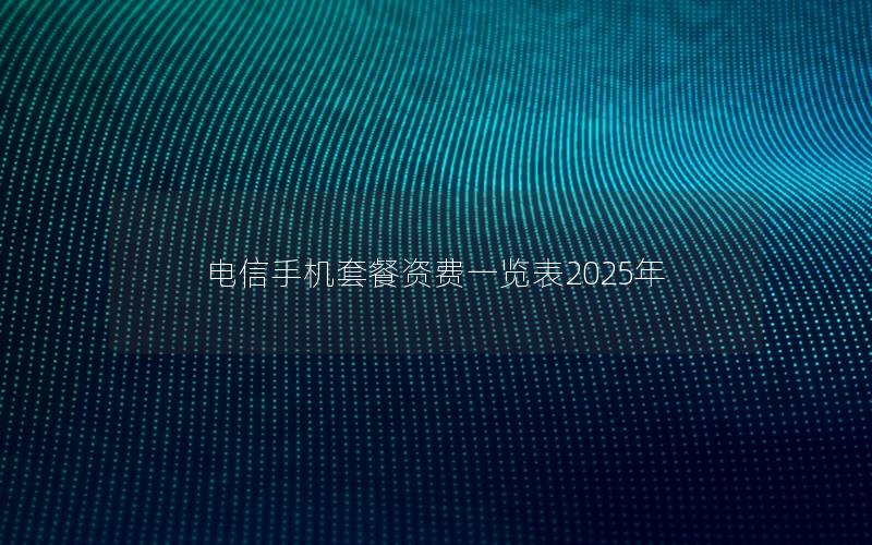 电信手机套餐资费一览表2025年