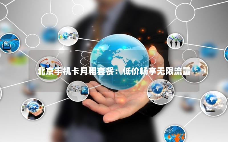 北京手机卡月租套餐：低价畅享无限流量