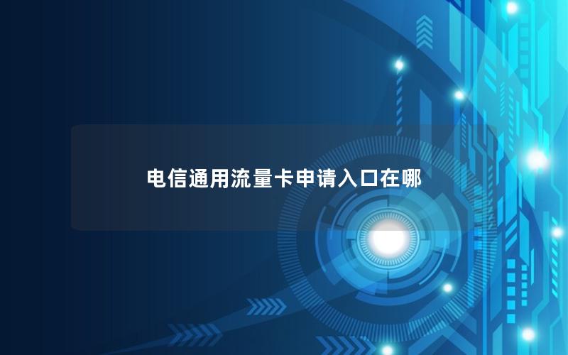 电信通用流量卡申请入口在哪