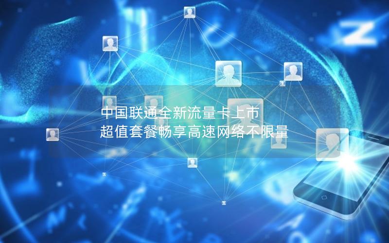 中国联通全新流量卡上市 超值套餐畅享高速网络不限量