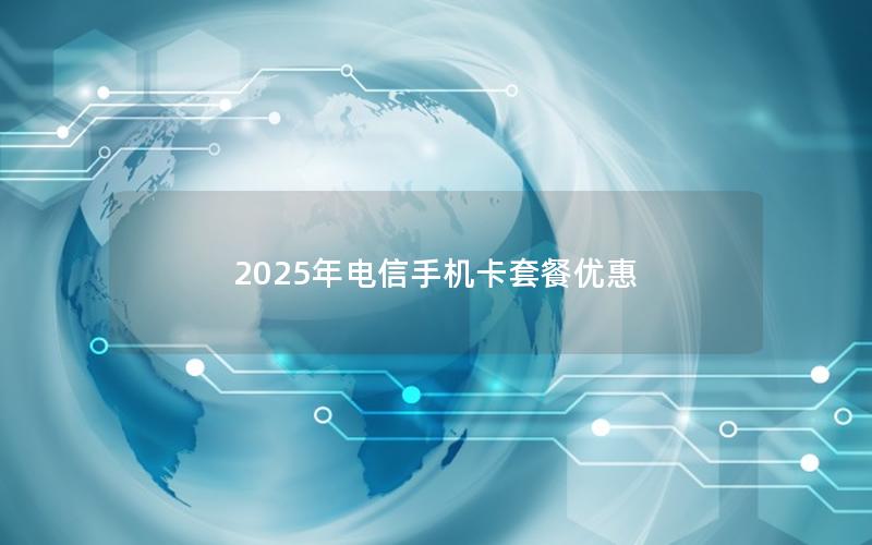 2025年电信手机卡套餐优惠