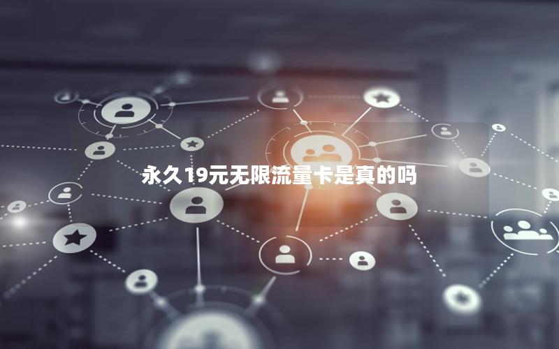 永久19元无限流量卡是真的吗
