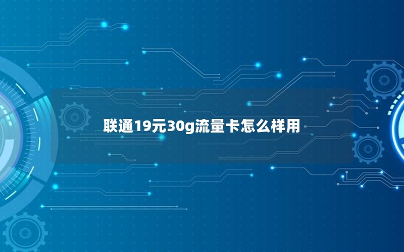 联通19元30g流量卡怎么样用