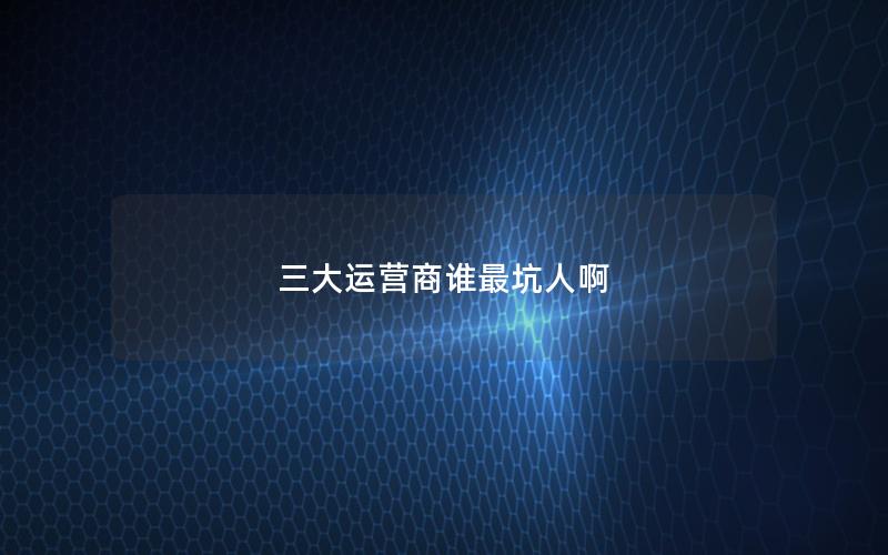 三大运营商谁最坑人啊