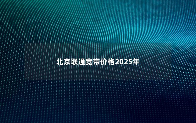 北京联通宽带价格2025年