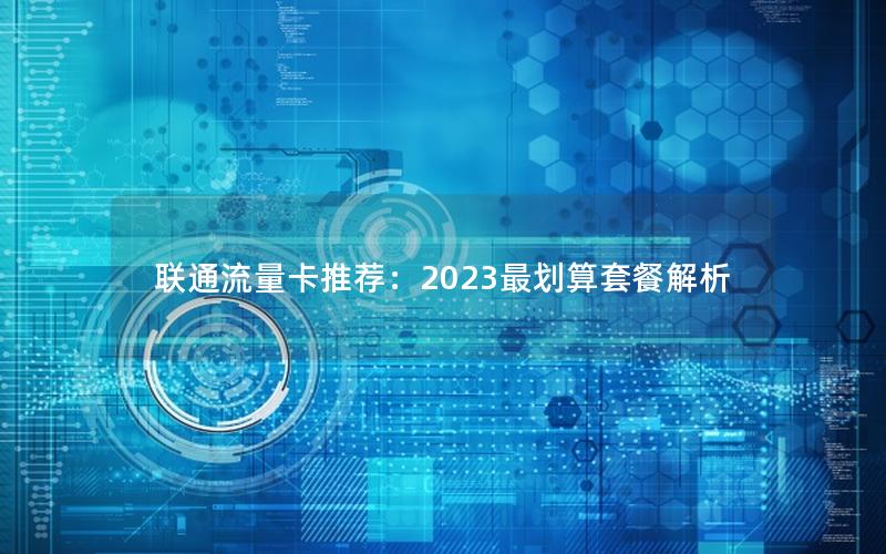 联通流量卡推荐：2023最划算套餐解析