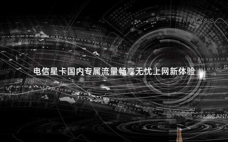 电信星卡国内专属流量畅享无忧上网新体验