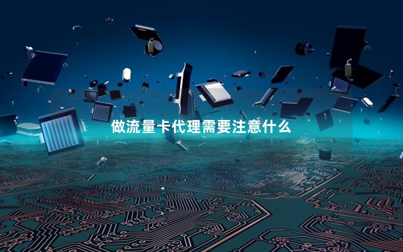 做流量卡代理需要注意什么