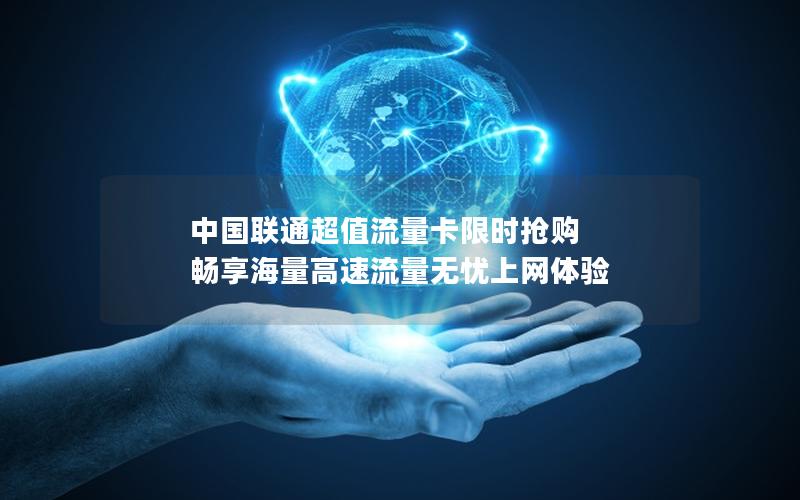 中国联通超值流量卡限时抢购 畅享海量高速流量无忧上网体验