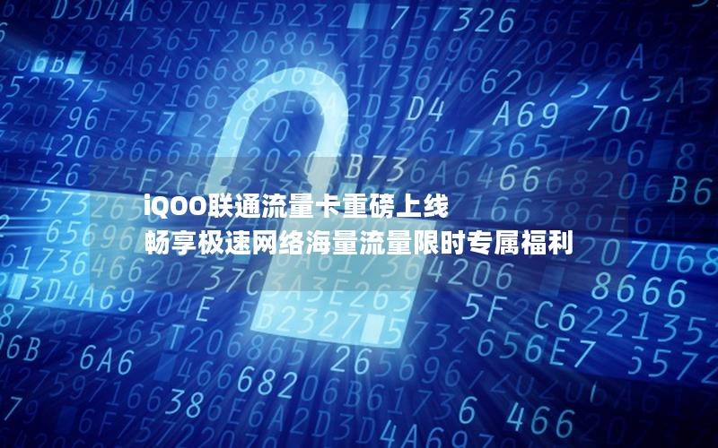 iQOO联通流量卡重磅上线 畅享极速网络海量流量限时专属福利