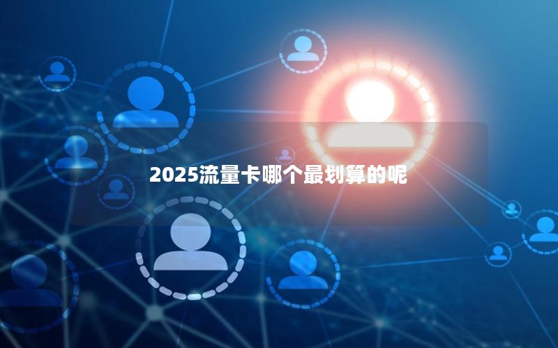 2025流量卡哪个最划算的呢