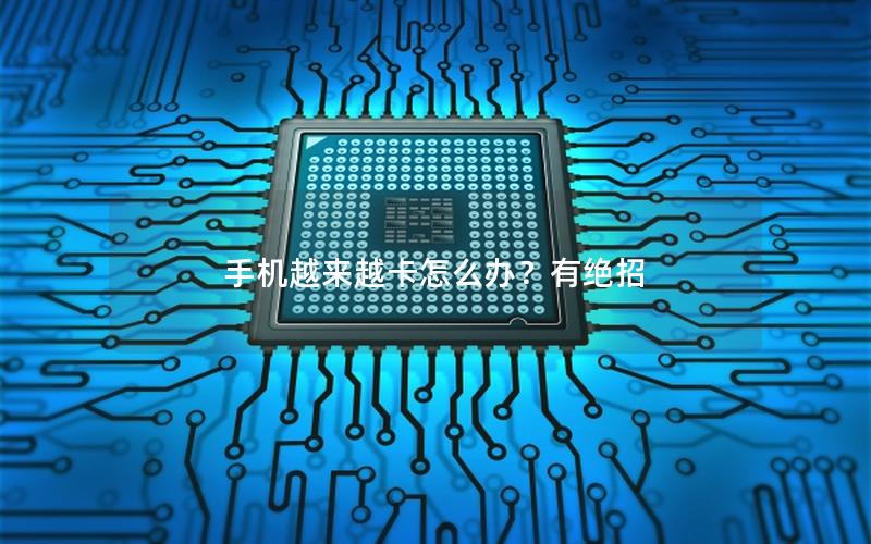手机越来越卡怎么办？有绝招