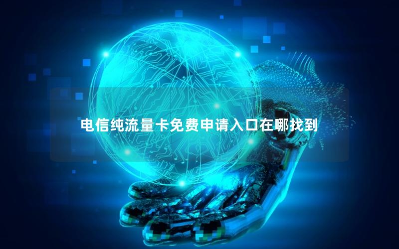 电信纯流量卡免费申请入口在哪找到