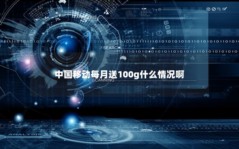 中国移动每月送100g什么情况啊