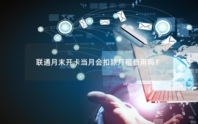 联通月末开卡当月会扣除月租费用吗？