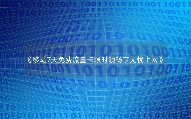 《移动7天免费流量卡限时领畅享无忧上网》