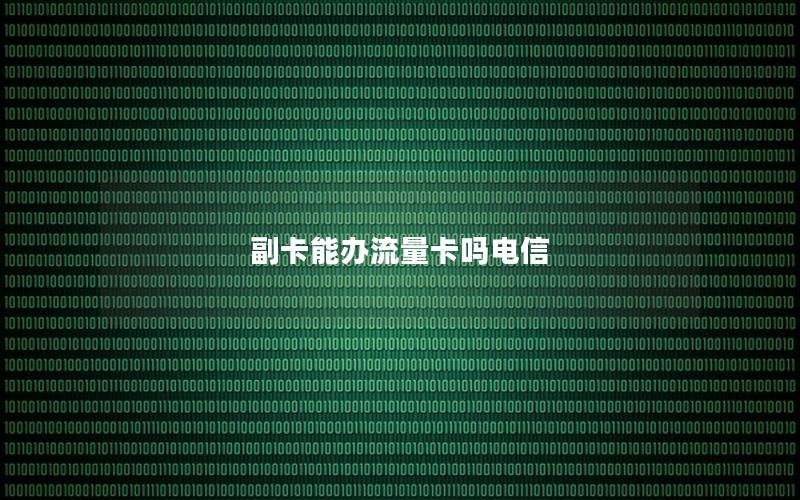 副卡能办流量卡吗电信