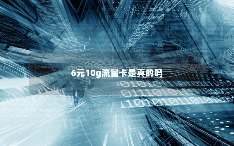 6元10g流量卡是真的吗