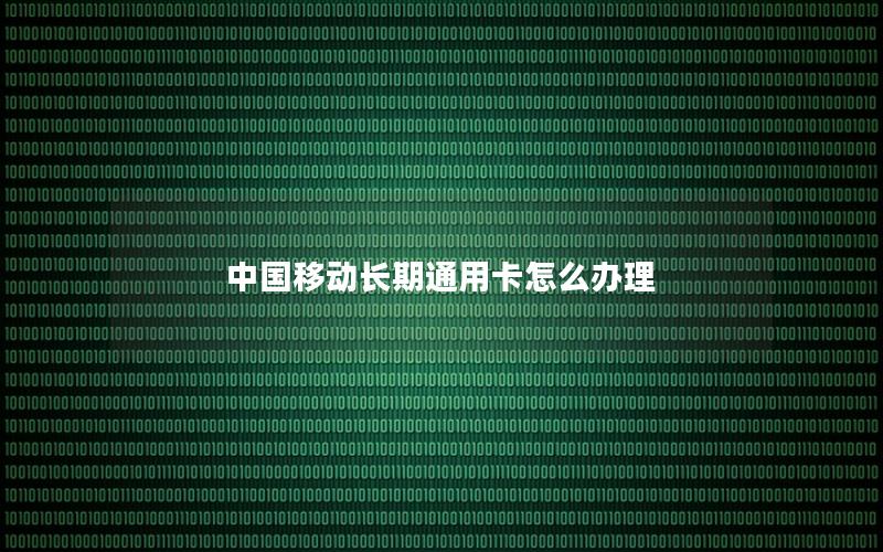 中国移动长期通用卡怎么办理